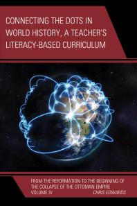Chris Edwards — Connecting the Dots in World History, A Teacher's Literacy Based Curriculum : From the Reformation to the Beginning of the Collapse of the Ottoman Empire