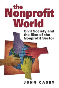 John Casey — The Nonprofit World: Civil Society and the Rise of the Nonprofit Sector