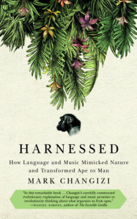 Changizi, Mark A — Harnessed: how language and music mimicked nature and transformed ape to man