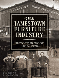 Clarence Carlson — The Jamestown Furniture Industry: History in Wood, 1816-1920