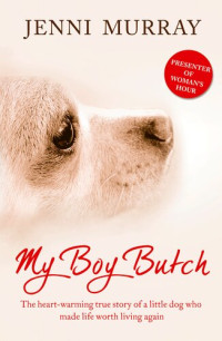 Jenni Murray — My Boy Butch: The Heart-Warming True Story of a Little Dog Who Made Life Worth Living Again