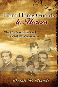 Dennis W. Brandt — From Home Guards to Heroes: The 87th Pennsylvania and Its Civil War Community