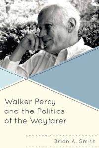 Brian A. Smith — Walker Percy and the Politics of the Wayfarer