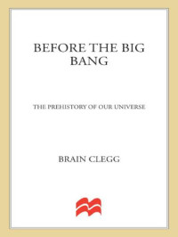 Clegg, Brian — Before the Big Bang: The Prehistory of Our Universe