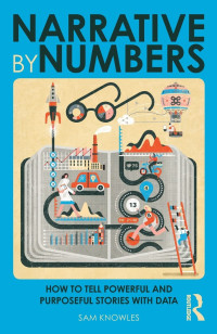 Sam Knowles — Narrative by Numbers. How to Tell Powerful and Purposeful Stories with Data.