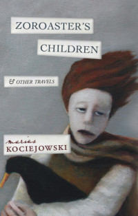 Kociejowski, Marius — ZOROASTER'S CHILDREN: And Other Travels