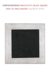 Andrew Spira — Foreshadowed: Malevich’s "Black Square" and Its Precursors
