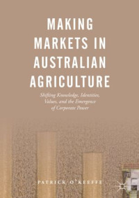 Patrick O'Keeffe — Making Markets in Australian Agriculture: Shifting Knowledge, Identities, Values, and the Emergence of Corporate Power