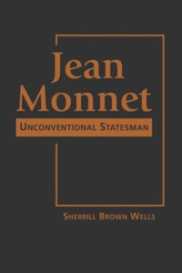 Sherrill Brown Wells — Jean Monnet: Unconventional Statesman
