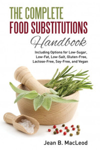 Jean B. MacLeod — The Complete Food Substitutions Handbook: Including Options for Low-Sugar, Low-Fat, Low-Salt, Gluten-Free, Lactose-Free, and Vegan