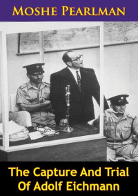 Moshe Pearlman — The Capture And Trial Of Adolf Eichmann