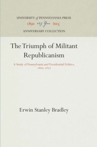 Erwin Stanley Bradley — The Triumph of Militant Republicanism: A Study of Pennsylvania and Presidential Politics, 186-1872