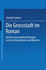 Christof Forderer (auth.) — Die Großstadt im Roman: Berliner Großstadtdarstellungen zwischen Naturalismus und Moderne