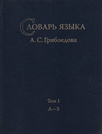 Поляков А. Е. — Словарь языка А. С. Грибоедова. Т. 1: А—З