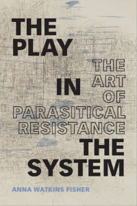 Anna Watkins Fisher — The Play in the System: The Art of Parasitical Resistance