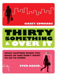 Kasey Edwards — Thirty Something And Over It: What Happens When You Wake Up and No Longer Want to Go To Work