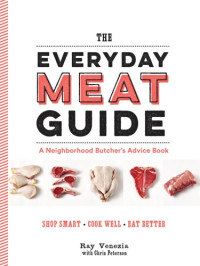 Ray Venezia, Chris Peterson — The Everyday Meat Guide: A Neighborhood Butcher's Advice Book
