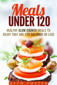 Beth Foster — Meals Under 120: Healthy Slow Cooker Meals to Enjoy that are 120 Calories or Less