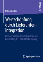 Urban Becker (auth.) — Wertschöpfung durch Lieferantenintegration: Eine praxisbasierte Fallstudie für das Controlling der Produktentwicklung