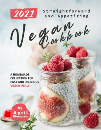 April Blomgren — 2021 Straightforward and Appetizing Vegan Cookbook: A Homemade Collection for Easy and Delicious Vegan Meals