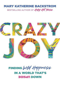 Mary Katherine Backstrom — Crazy Joy: Finding Wild Happiness in a World That's Upside Down