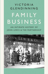 Victoria Glendinning — Family Business : An Intimate History of John Lewis and the Partnership