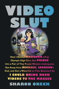 Oreck, Sharon — Video slut : how I shoved Madonna off an Olympic high dive, got Prince into a pair of tiny purple woolen underpants, ran away from Michael Jackson's dad, and got a waterfall to flow backward so I could bring rock videos to the masses
