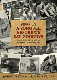 Johnny Slater; Carol Wainwright — Sing Us A Song Ma, Before We Say Goodbye: Heartwarming tales of a young lad growing up in Liverpool during WW2