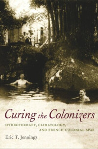 Eric T. Jennings — Curing the Colonizers: Hydrotherapy, Climatology, and French Colonial Spas