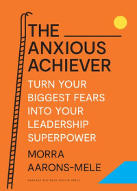 Morra Aarons-Mele — The Anxious Achiever: Turn Your Biggest Fears into Your Leadership Superpower