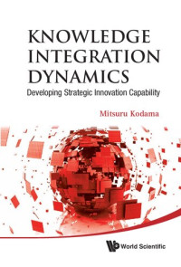 Mitsuru Kodama — Knowledge Integration Dynamics: Developing Strategic Innovation Capability