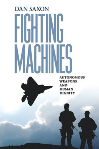 Dan Saxon — Fighting Machines: Autonomous Weapons and Human Dignity