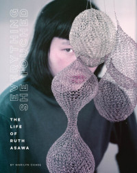 Marilyn Chase — Everything she touched : the life of Ruth Asawa