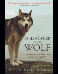 Rowlands, Mark — The philosopher and the wolf: lessons from the wild on love, death and happiness