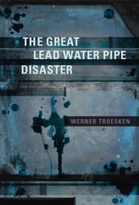 Werner Troesken — The Great Lead Water Pipe Disaster