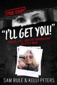 Sam Rule, Kelli Peters — "I'll Get You!" Drugs, Lies, and the Terrorizing of a PTA Mom