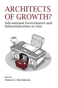 Francis E. Hutchinson (editor) — Architects of Growth?: Sub-national Governments and Industrialization in Asia