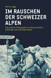 Patricia Jäggi; Swiss National Science Foundation (SNSF) — Im Rauschen der Schweizer Alpen: Eine auditive Ethnographie zu Klang und Kulturpolitik des internationalen Radios