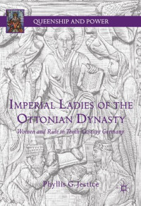 Phyllis G. Jestice — Imperial Ladies of the Ottonian Dynasty: Women and Rule in Tenth-Century Germany