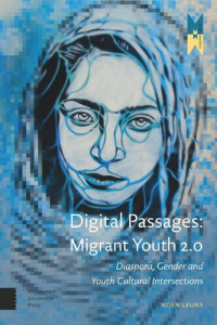 Koen Leurs — Digital Passages: Migrant Youth 2.0: Diaspora, Gender and Youth Cultural Intersections