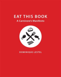 Steiner, Gary;Lestel, Dominique — Eat This Book: A Carnivore's Manifesto