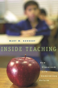 Mary M. Kennedy — Inside Teaching: How Classroom Life Undermines Reform