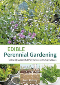 Anni Kelsey — Edible Perennial Gardening : Growing Successful Polycultures in Small Spaces