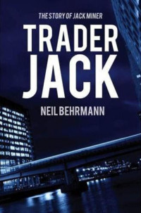 Neil Behrmann — Trader Jack - The Story of Jack Miner