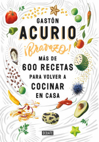 Gastón Acurio — ¡Bravazo!: Más de 600 recetas para volver a cocinar en casa