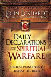 John Eckhardt — Daily Declarations for Spiritual Warfare: Biblical Principles to Defeat the Devil