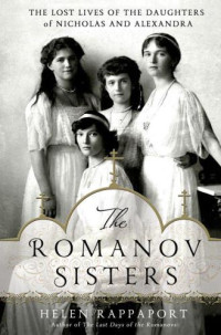 Rappaport, Helen — The Romanov Sisters: The Lost Lives of the Daughters of Nicholas and Alexandra