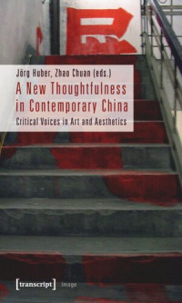 Jörg Huber (editor); Zhao Chuan (editor) — A New Thoughtfulness in Contemporary China: Critical Voices in Art and Aesthetics
