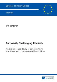 Erik Berggren — Catholicity Challenging Ethnicity: An Ecclesiological Study of Congregations and Churches in Post-apartheid South Africa (Europäische ... / Publications Universitaires Européennes)