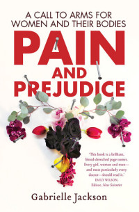 Gabrielle Jackson — Pain and Prejudice: A Call to Arms for Women and Their Bodies
